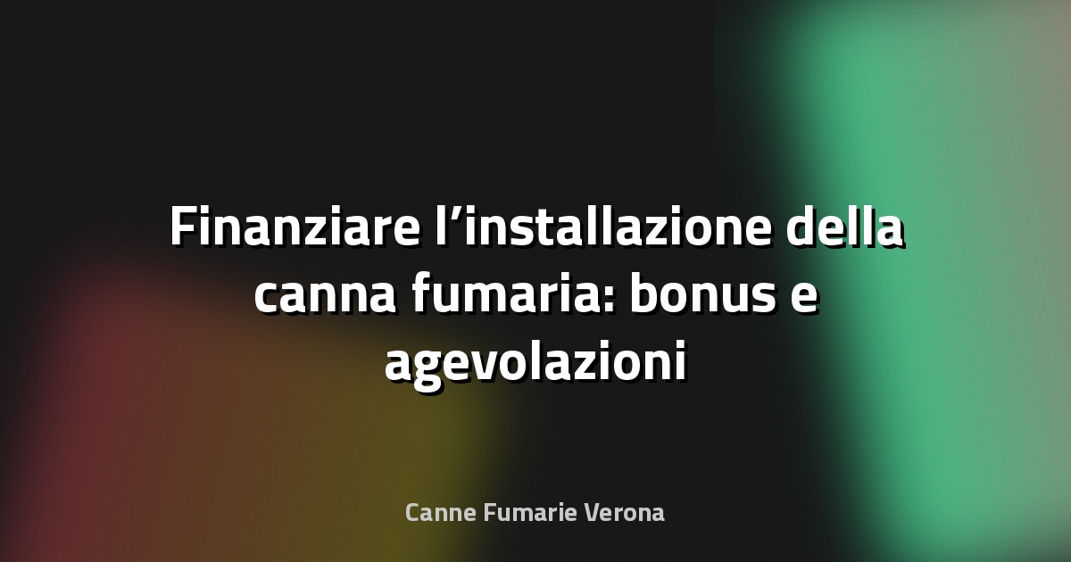 🔥 Finanziare l’installazione della canna fumaria: bonus e agevolazioni