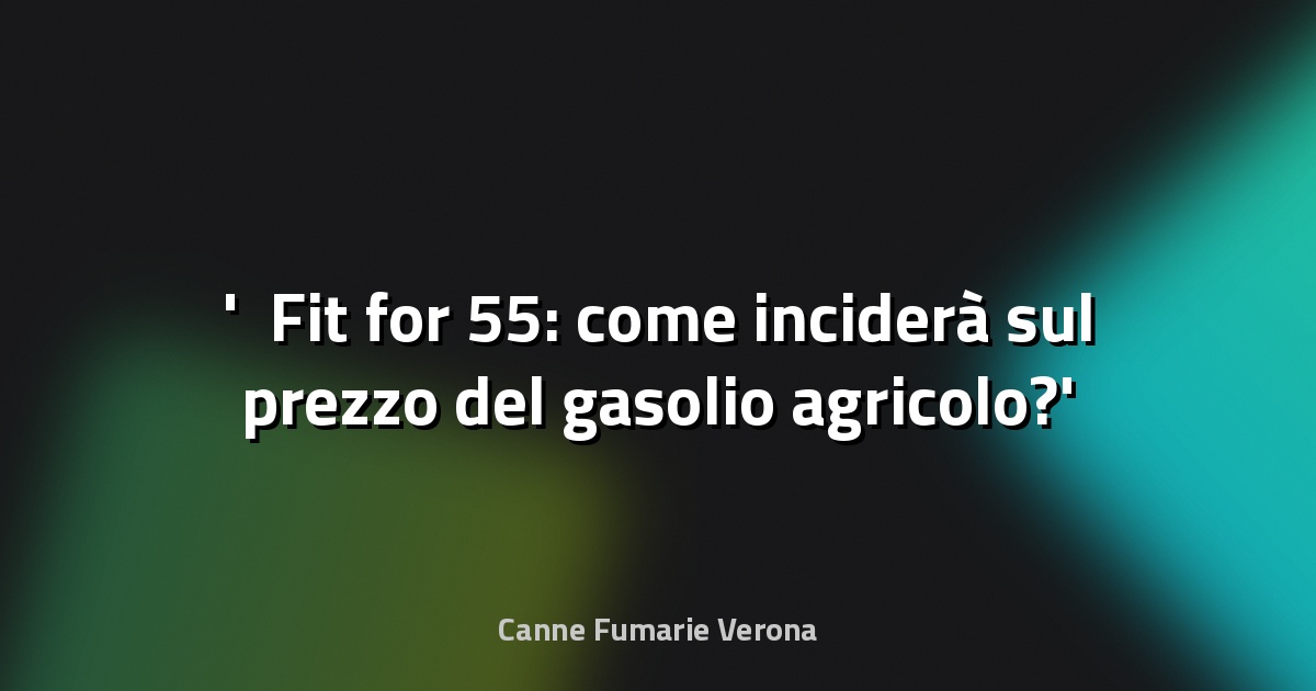 ⛽ Fit for 55: come inciderà sul prezzo del gasolio agricolo?