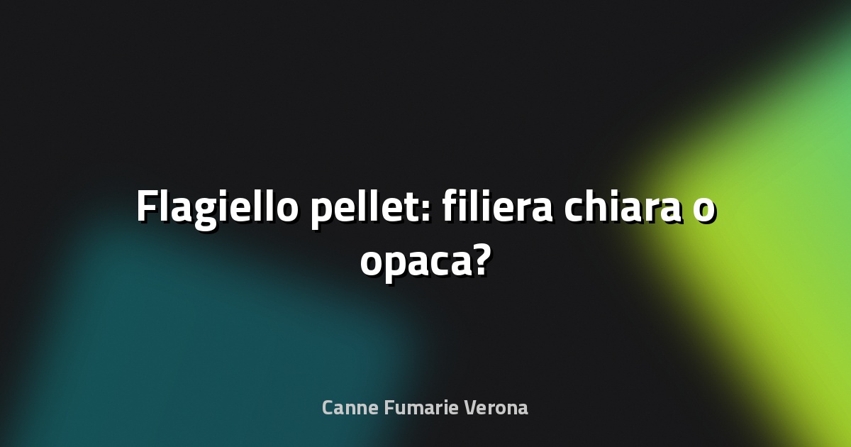 🔥 Flagiello pellet: filiera chiara o opaca?