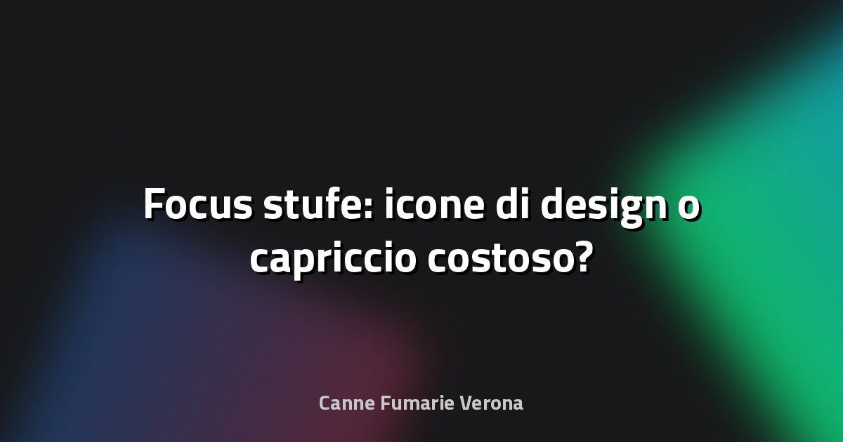 🔥 Focus stufe: icone di design o capriccio costoso?