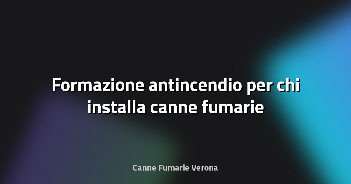 🔥 Formazione antincendio per chi installa canne fumarie