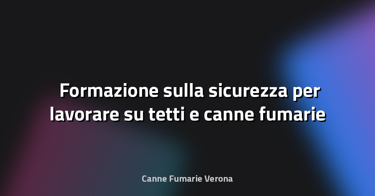 🛠️ Formazione sulla sicurezza per lavorare su tetti e canne fumarie