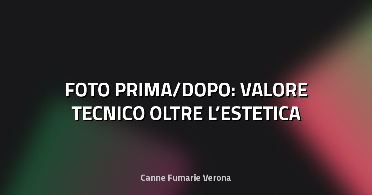 🔥 FOTO PRIMA/DOPO: VALORE TECNICO OLTRE L’ESTETICA