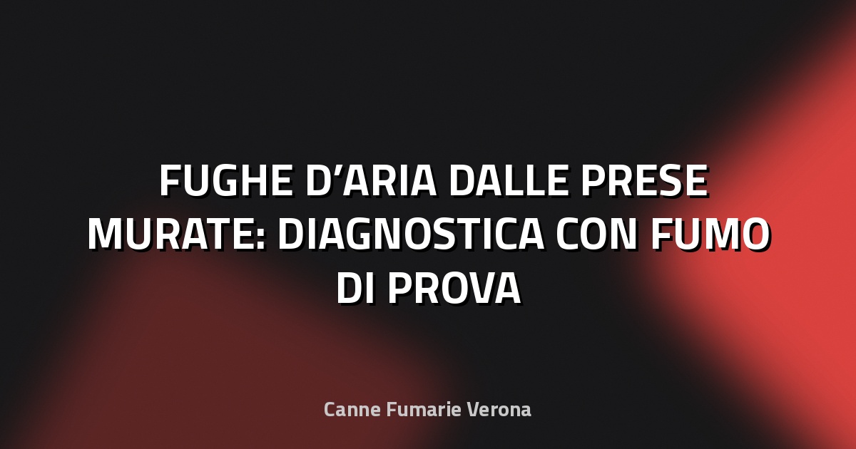 🌬️ FUGHE D’ARIA DALLE PRESE MURATE: DIAGNOSTICA CON FUMO DI PROVA