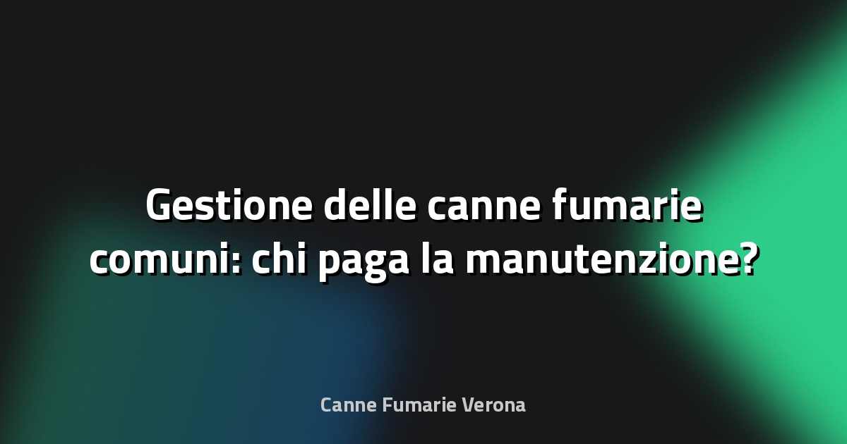 🔥 Gestione delle canne fumarie comuni: chi paga la manutenzione?