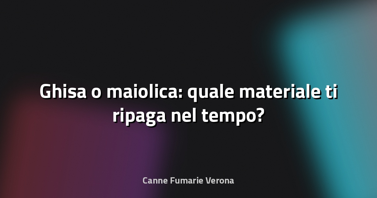 🔥 Ghisa o maiolica: quale materiale ti ripaga nel tempo?