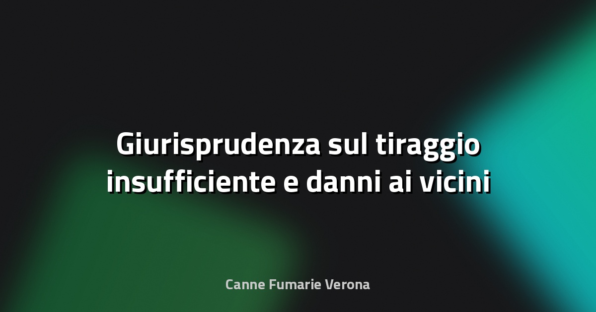 🔥 Giurisprudenza sul tiraggio insufficiente e danni ai vicini