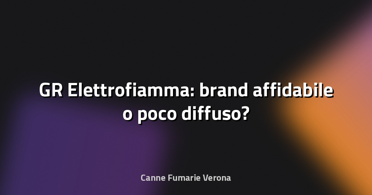 🔥 GR Elettrofiamma: brand affidabile o poco diffuso?