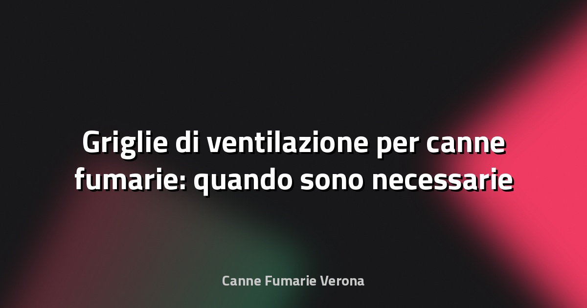 🔥 Griglie di ventilazione per canne fumarie: quando sono necessarie