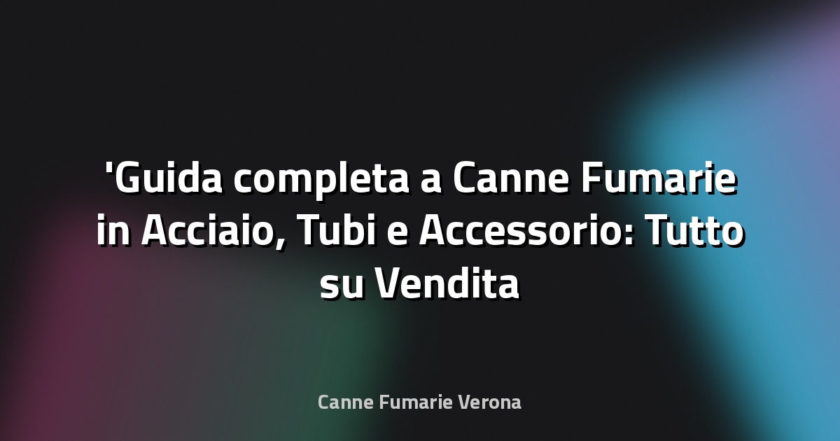 Guida completa a Canne Fumarie in Acciaio, Tubi e Accessorio: Tutto su Vendita Canne Fumarie Online per la tua Sicurezza ed Efficienza