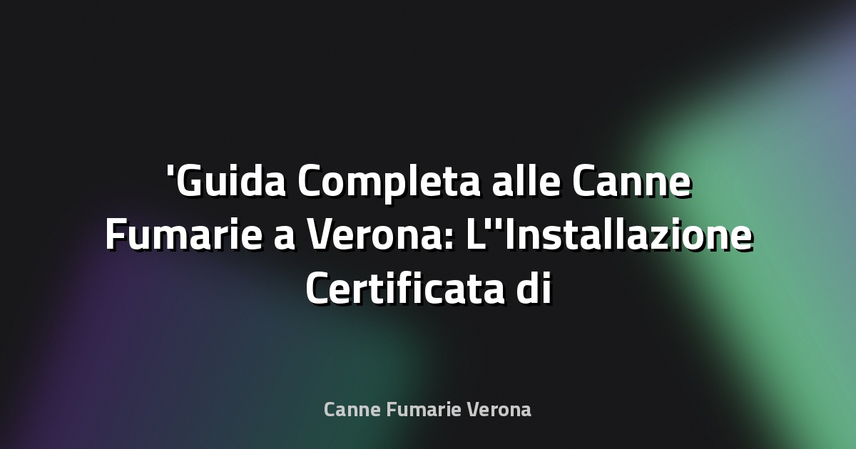 Guida Completa alle Canne Fumarie a Verona: L'Installazione Certificata di Camini, Stufe e Sistemi in Acciaio Inox per la Tua Sicurezza