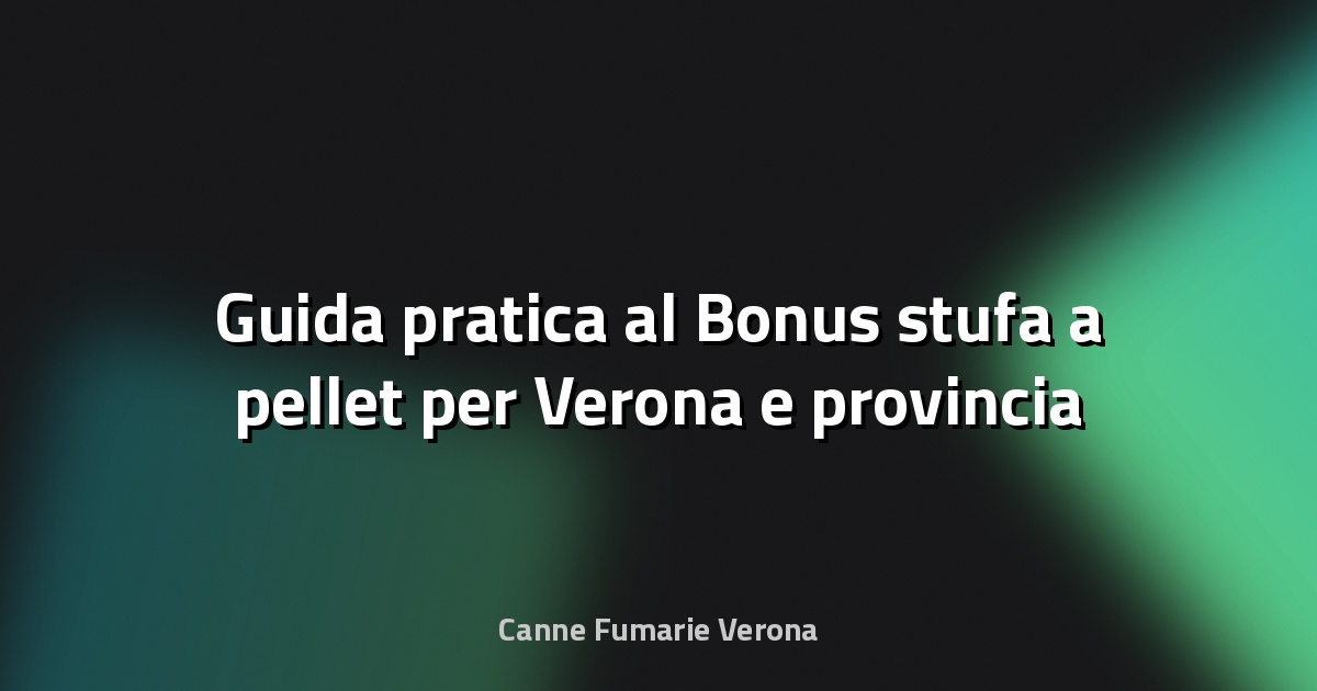🔥 Guida pratica al Bonus stufa a pellet per Verona e provincia