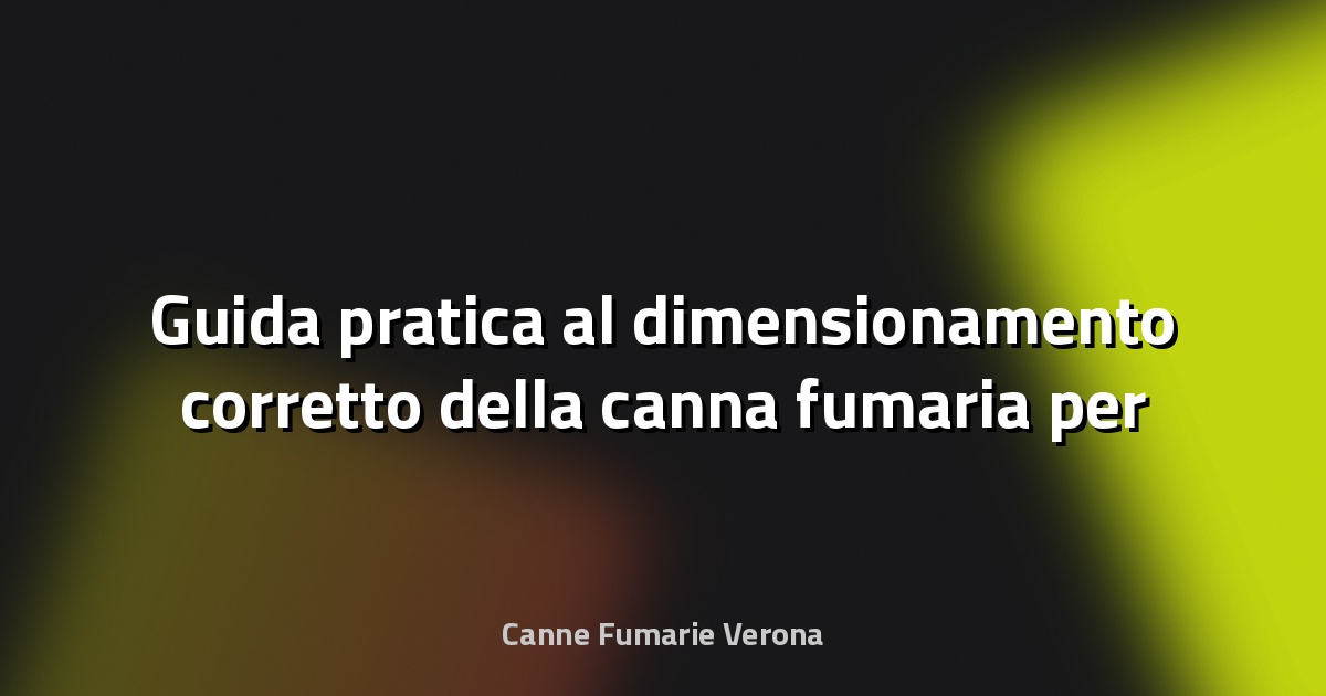 🔥 Guida pratica al dimensionamento corretto della canna fumaria per tiraggio ottimale