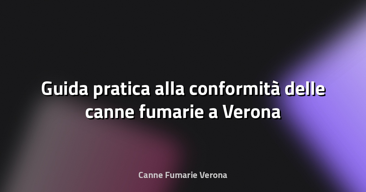 🔥 Guida pratica alla conformità delle canne fumarie a Verona