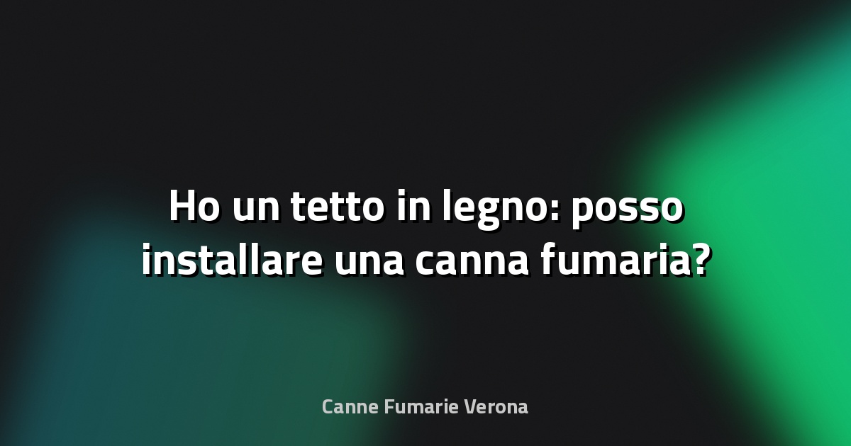 🔥 Ho un tetto in legno: posso installare una canna fumaria?