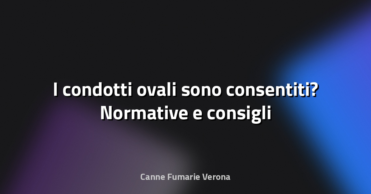 🔥 I condotti ovali sono consentiti? Normative e consigli