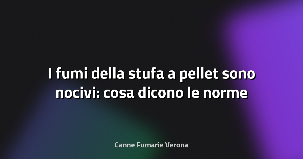 🔥 I fumi della stufa a pellet sono nocivi: cosa dicono le norme