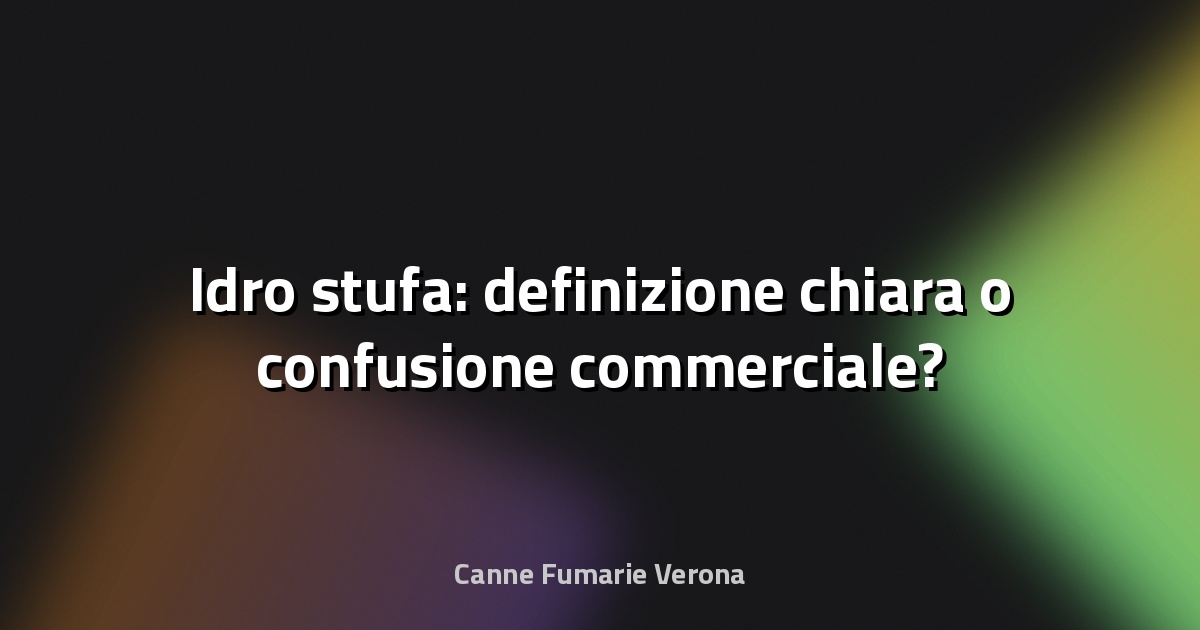 🔥 Idro stufa: definizione chiara o confusione commerciale?