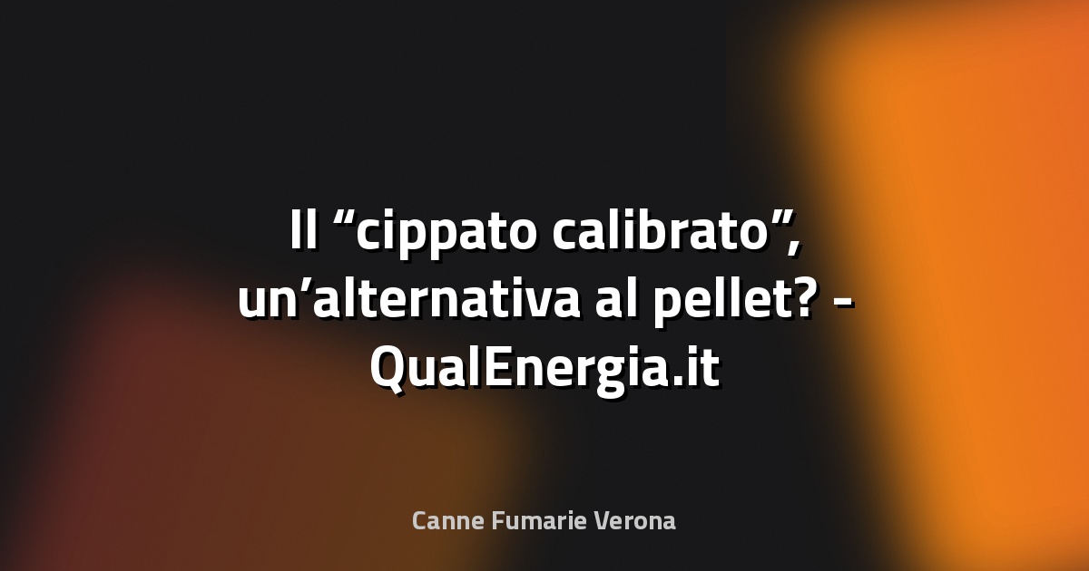 🌿 Il “cippato calibrato”, un’alternativa al pellet? - QualEnergia.it