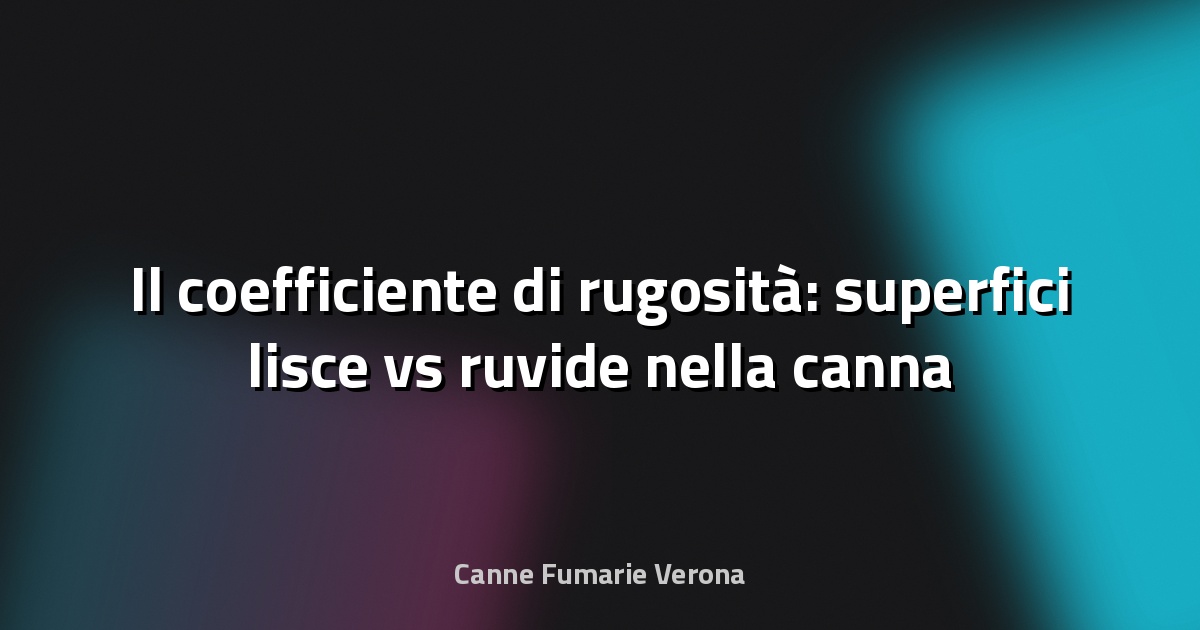 🔥 Il coefficiente di rugosità: superfici lisce vs ruvide nella canna fumaria