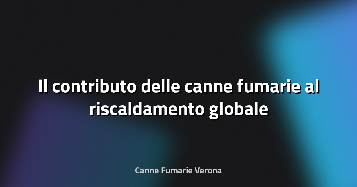 🌿 Il contributo delle canne fumarie al riscaldamento globale