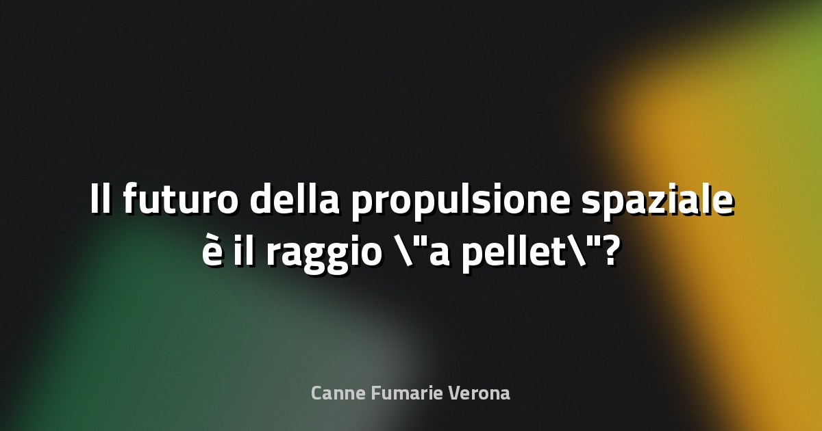 🚀 Il futuro della propulsione spaziale è il raggio "a pellet"? - Passione Astronomia