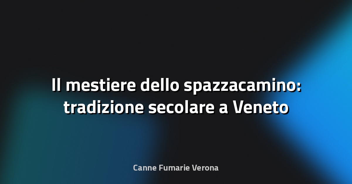 🧹 Il mestiere dello spazzacamino: tradizione secolare a Veneto