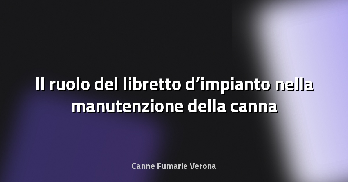 🔥 Il ruolo del libretto d’impianto nella manutenzione della canna fumaria