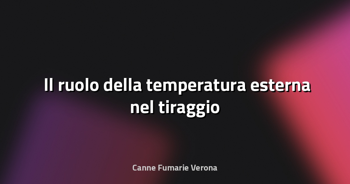🌡️ Il ruolo della temperatura esterna nel tiraggio