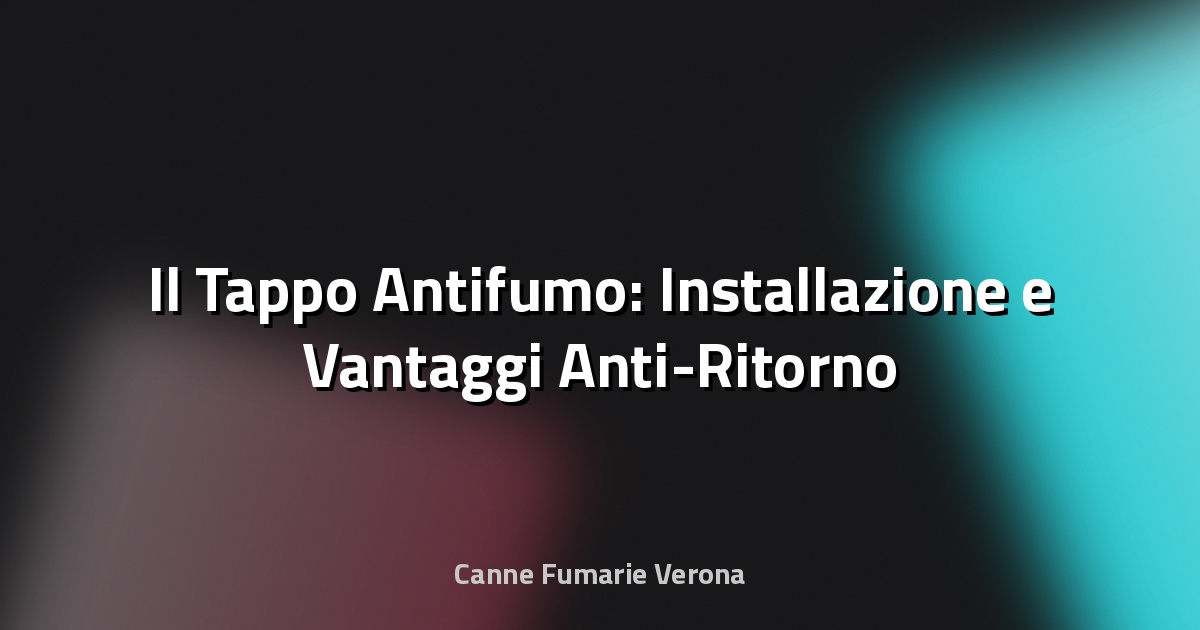 🚫 Il Tappo Antifumo: Installazione e Vantaggi Anti-Ritorno