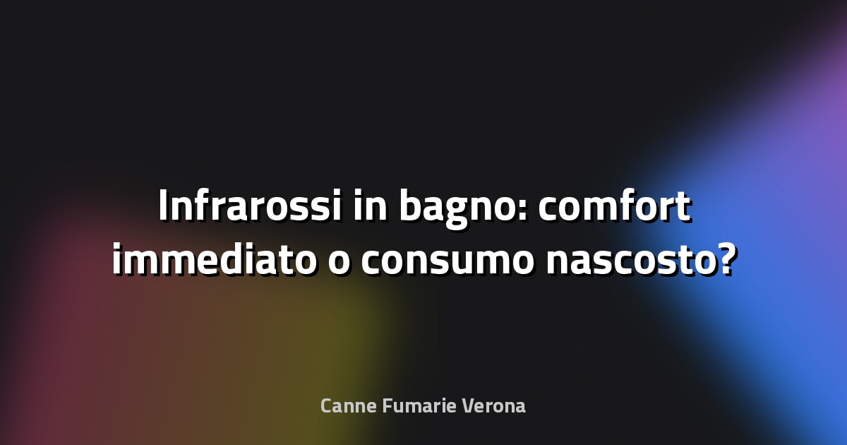 🔥 Infrarossi in bagno: comfort immediato o consumo nascosto?