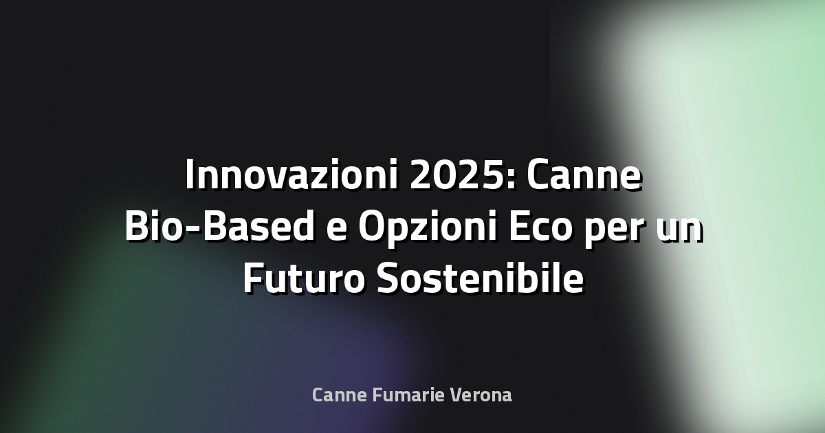 🌿 Innovazioni 2025: Canne Bio-Based e Opzioni Eco per un Futuro Sostenibile