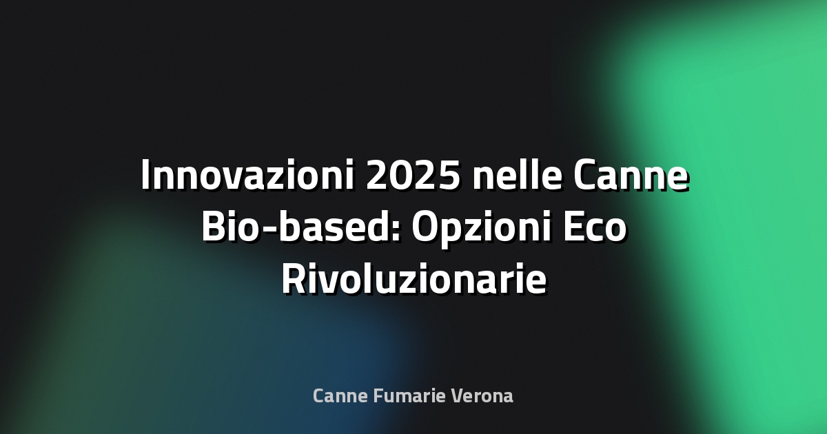 🌿 Innovazioni 2025 nelle Canne Bio-based: Opzioni Eco Rivoluzionarie