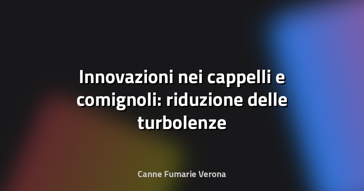 🏠 Innovazioni nei cappelli e comignoli: riduzione delle turbolenze
