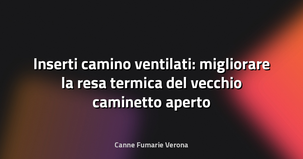 Inserti camino ventilati: migliorare la resa termica del vecchio caminetto aperto