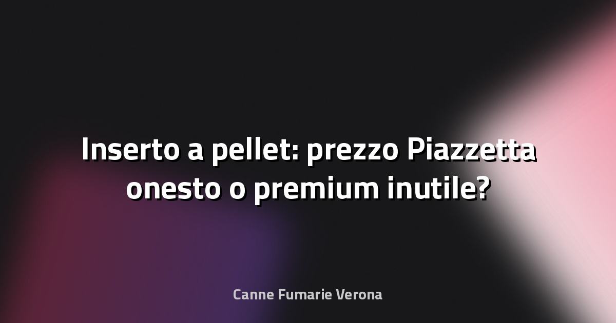 🔥 Inserto a pellet: prezzo Piazzetta onesto o premium inutile?