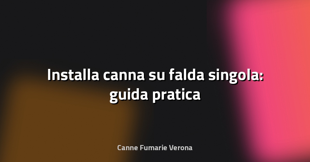 🔥 Installa canna su falda singola: guida pratica