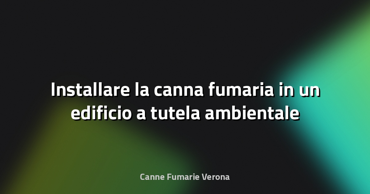 🔥 Installare la canna fumaria in un edificio a tutela ambientale