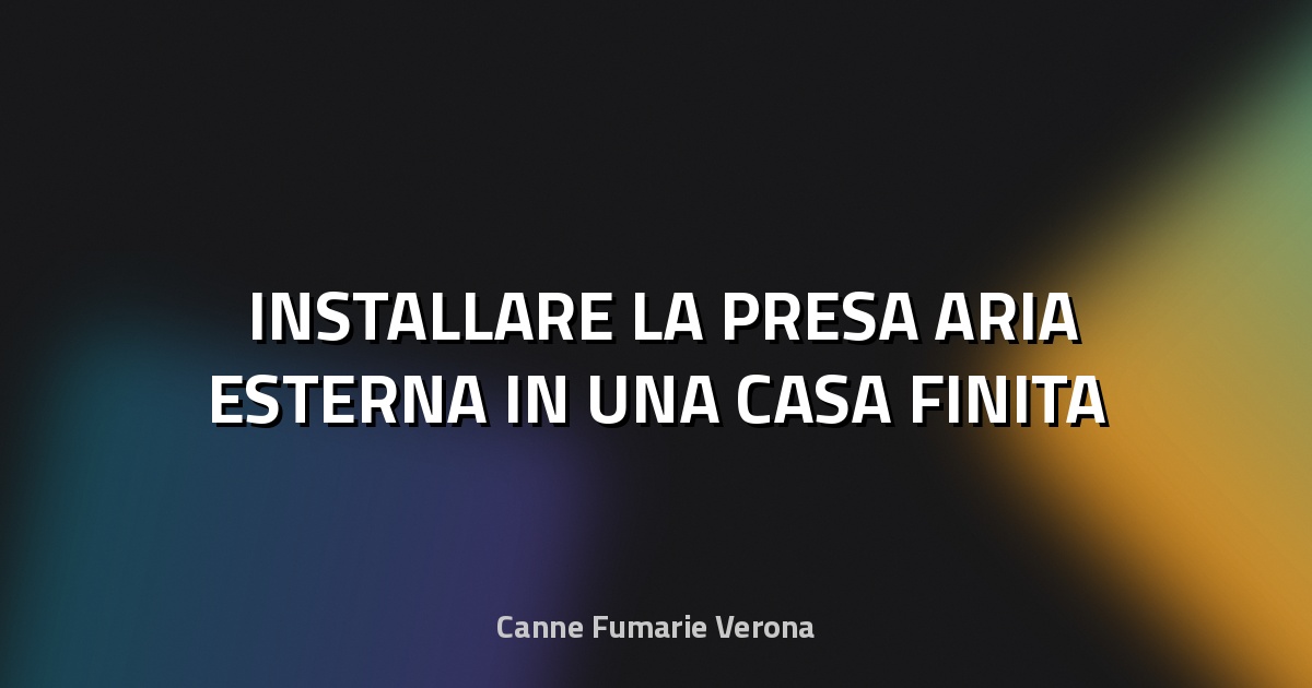 🛠️ INSTALLARE LA PRESA ARIA ESTERNA IN UNA CASA FINITA