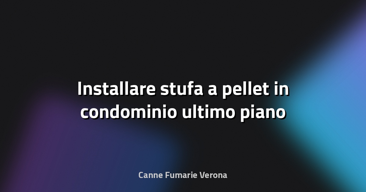 🔥 Installare stufa a pellet in condominio ultimo piano
