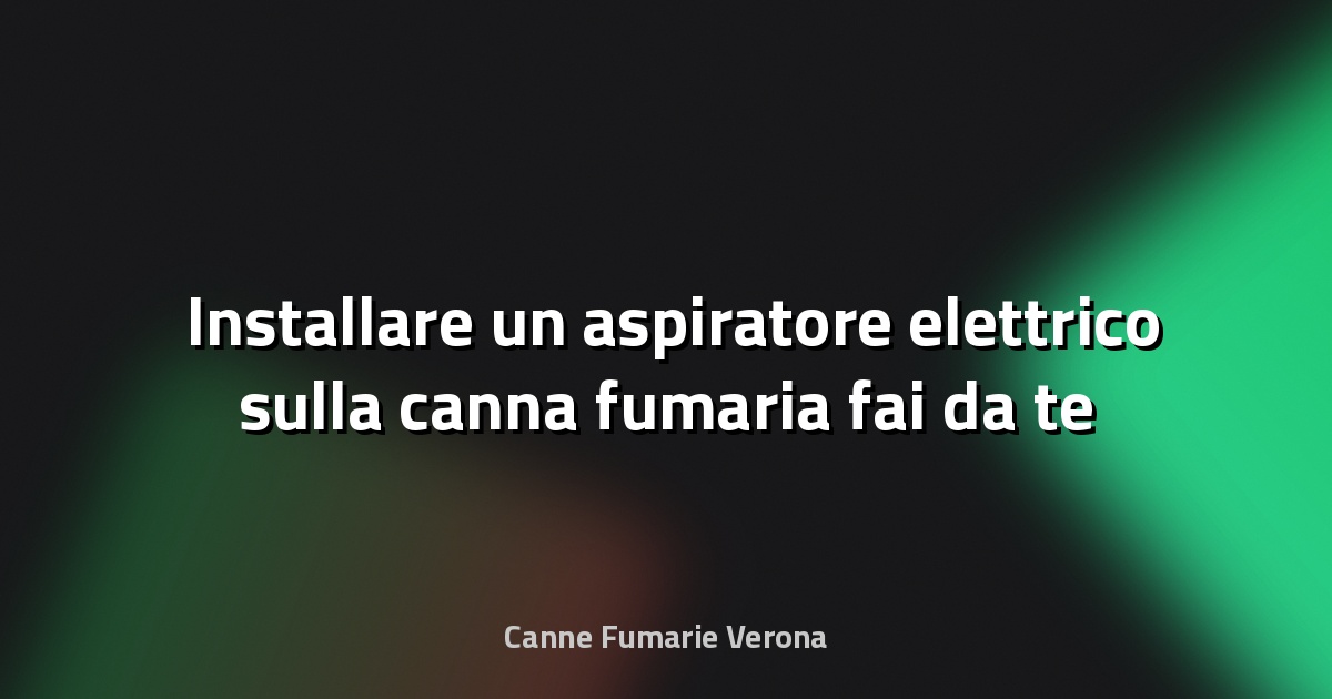 🛠️ Installare un aspiratore elettrico sulla canna fumaria fai‑da‑te