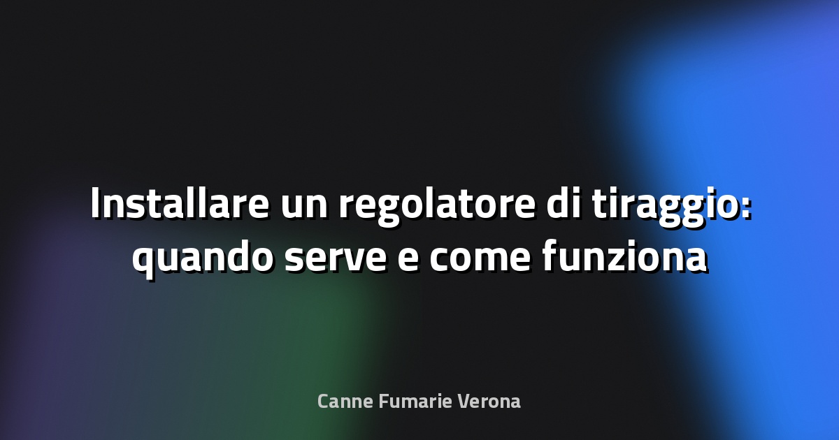 🔥 Installare un regolatore di tiraggio: quando serve e come funziona