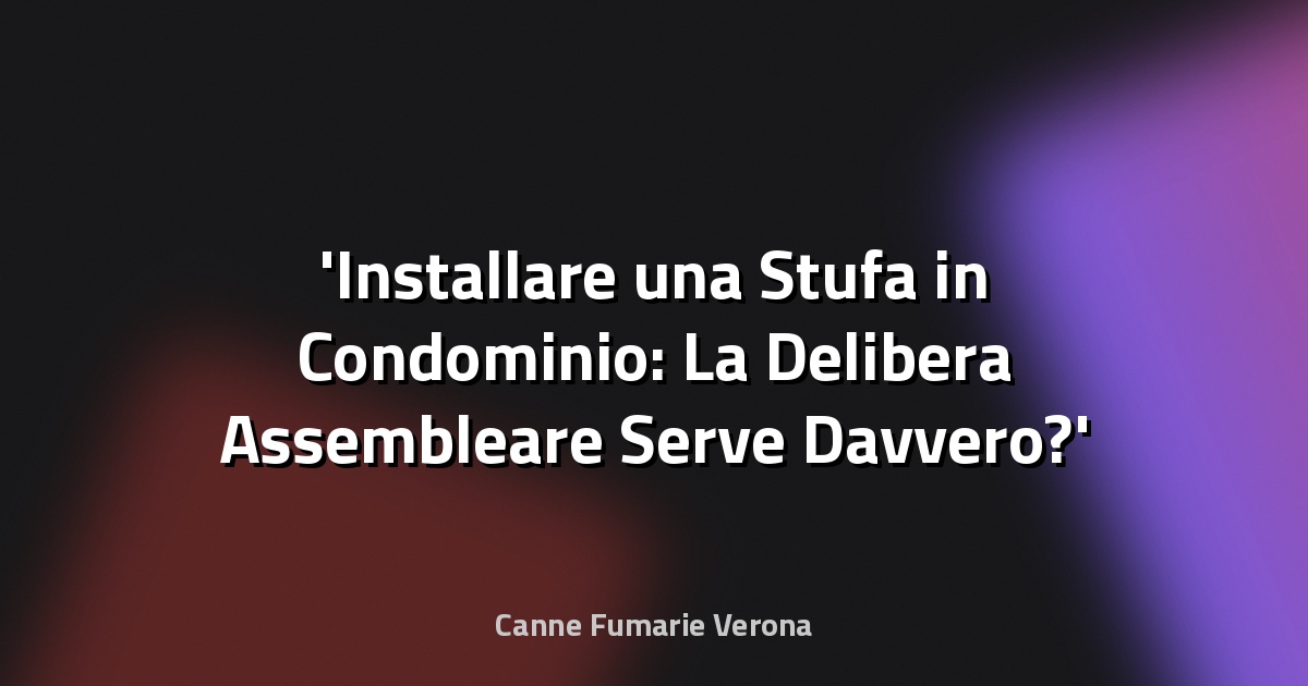 Installare una Stufa in Condominio: La Delibera Assembleare Serve Davvero?