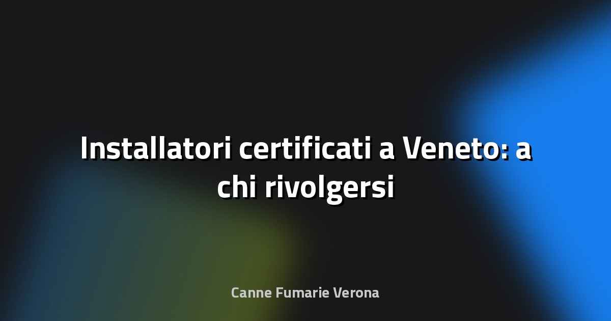 🔥 Installatori certificati a Veneto: a chi rivolgersi