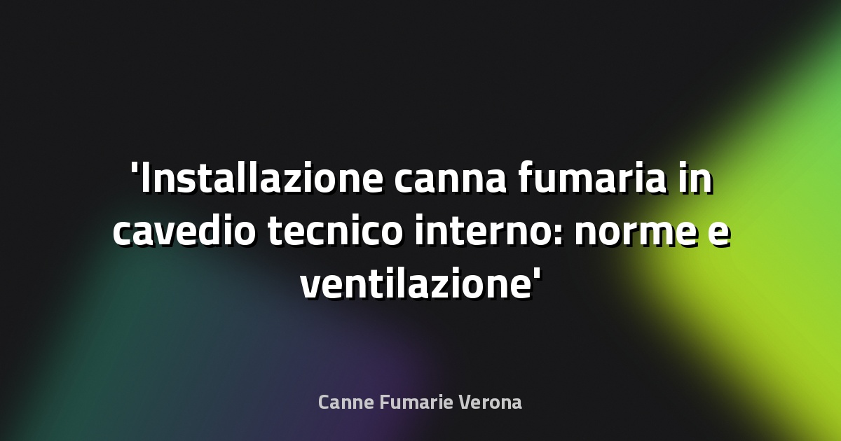 Installazione canna fumaria in cavedio tecnico interno: norme e ventilazione