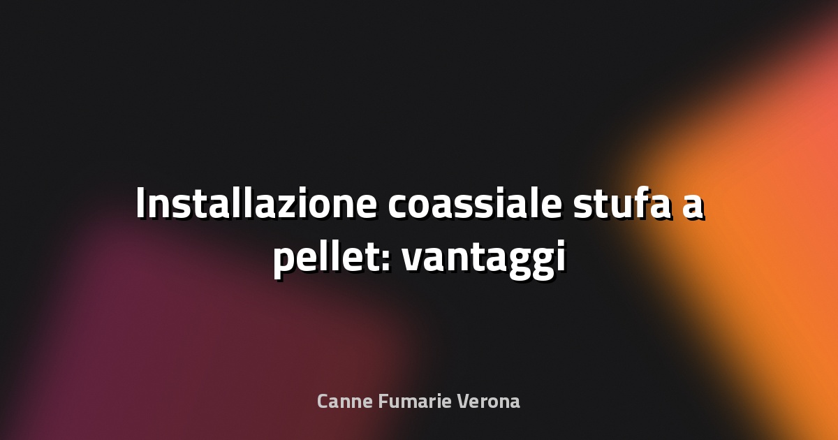 🔥 Installazione coassiale stufa a pellet: vantaggi
