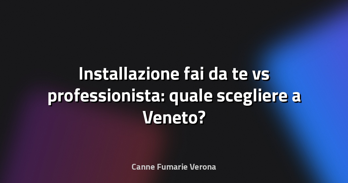 🔥 Installazione fai‑da‑te vs professionista: quale scegliere a Veneto?