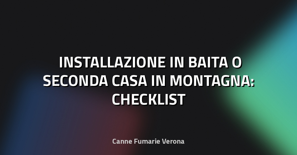 🏔️ INSTALLAZIONE IN BAITA O SECONDA CASA IN MONTAGNA: CHECKLIST