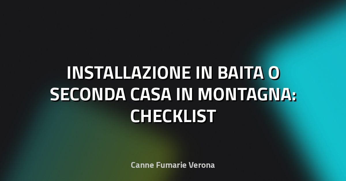 🔥 INSTALLAZIONE IN BAITA O SECONDA CASA IN MONTAGNA: CHECKLIST