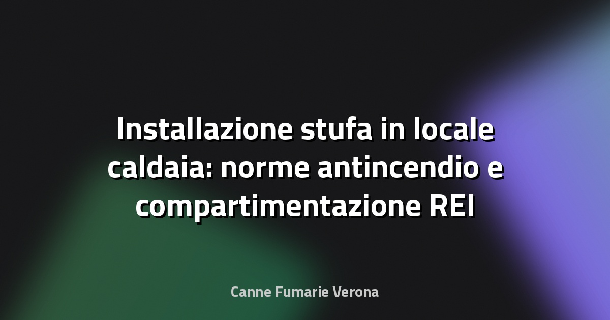 Installazione stufa in locale caldaia: norme antincendio e compartimentazione REI